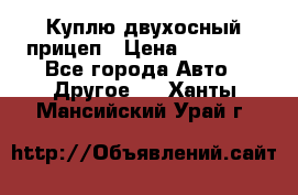 Куплю двухосный прицеп › Цена ­ 35 000 - Все города Авто » Другое   . Ханты-Мансийский,Урай г.